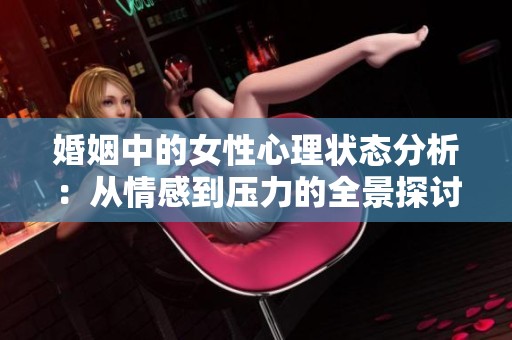婚姻中的女性心理状态分析：从情感到压力的全景探讨