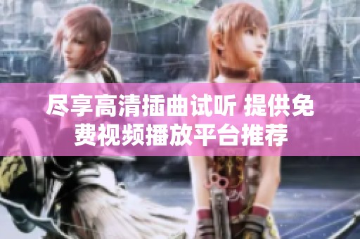 尽享高清插曲试听 提供免费视频播放平台推荐