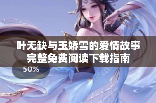叶无缺与玉娇雪的爱情故事完整免费阅读下载指南