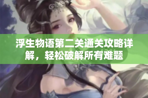 浮生物语第二关通关攻略详解，轻松破解所有难题
