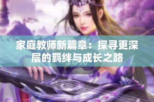 家庭教师新篇章：探寻更深层的羁绊与成长之路
