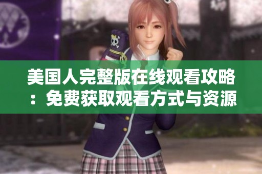 美国人完整版在线观看攻略：免费获取观看方式与资源分享