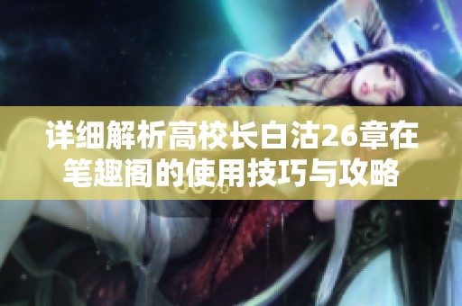 详细解析高校长白沽26章在笔趣阁的使用技巧与攻略