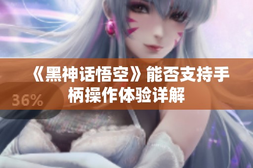 《黑神话悟空》能否支持手柄操作体验详解
