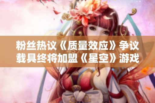 粉丝热议《质量效应》争议载具终将加盟《星空》游戏世界