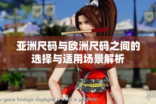 亚洲尺码与欧洲尺码之间的选择与适用场景解析