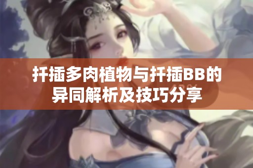 扦插多肉植物与扦插BB的异同解析及技巧分享