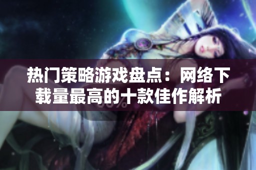 热门策略游戏盘点：网络下载量最高的十款佳作解析