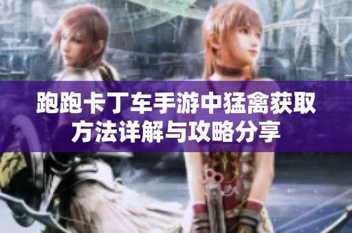 跑跑卡丁车手游中猛禽获取方法详解与攻略分享