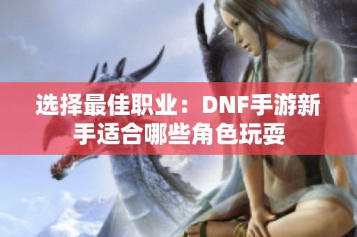 选择最佳职业：DNF手游新手适合哪些角色玩耍