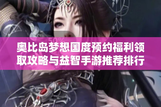 奥比岛梦想国度预约福利领取攻略与益智手游推荐排行解析