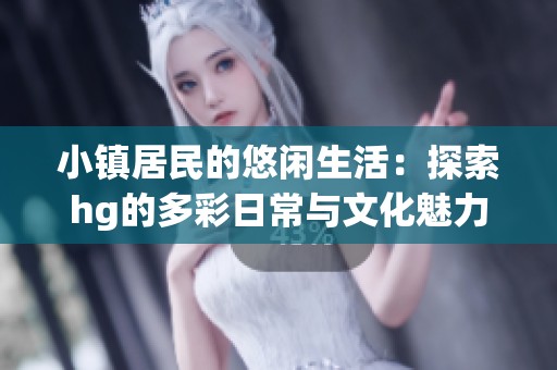 小镇居民的悠闲生活：探索hg的多彩日常与文化魅力