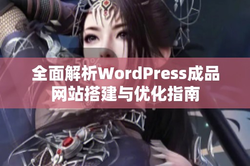 全面解析WordPress成品网站搭建与优化指南
