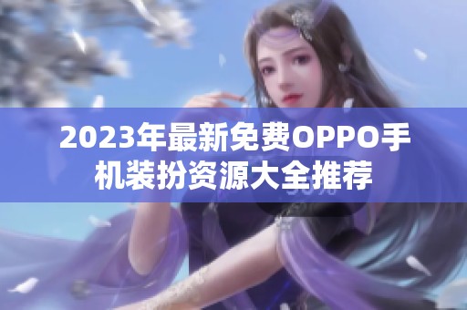 2023年最新免费OPPO手机装扮资源大全推荐