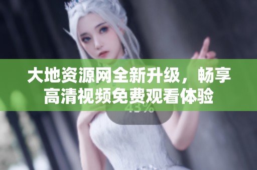 大地资源网全新升级，畅享高清视频免费观看体验