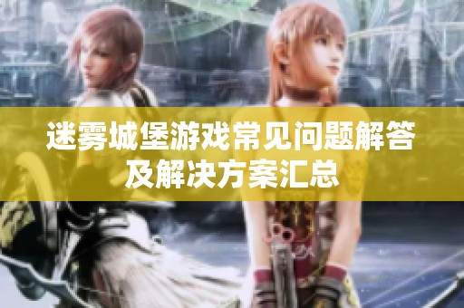 迷雾城堡游戏常见问题解答及解决方案汇总
