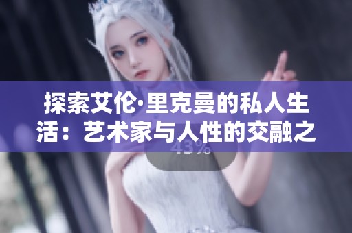 探索艾伦·里克曼的私人生活：艺术家与人性的交融之旅