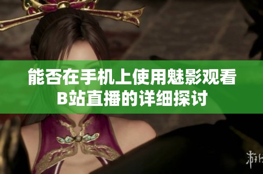 能否在手机上使用魅影观看B站直播的详细探讨