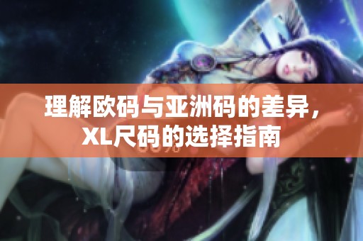 理解欧码与亚洲码的差异，XL尺码的选择指南