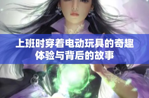 上班时穿着电动玩具的奇趣体验与背后的故事