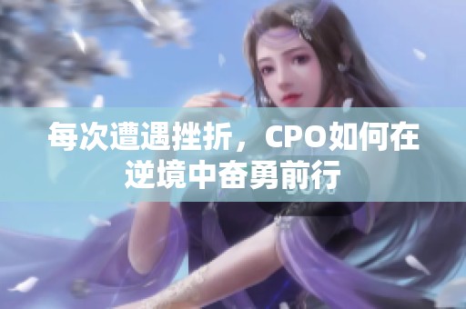 每次遭遇挫折，CPO如何在逆境中奋勇前行