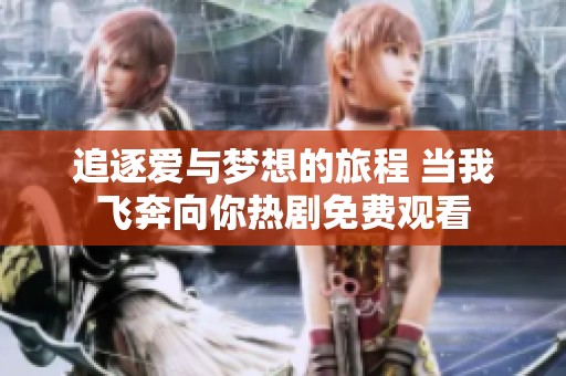 追逐爱与梦想的旅程 当我飞奔向你热剧免费观看