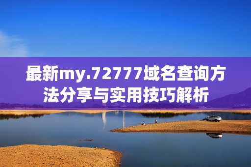最新my.72777域名查询方法分享与实用技巧解析