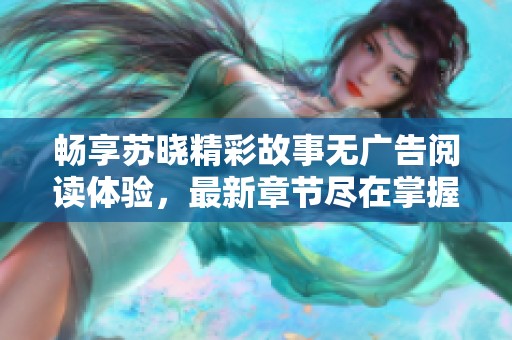 畅享苏晓精彩故事无广告阅读体验，最新章节尽在掌握