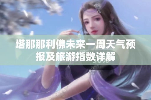 塔那那利佛未来一周天气预报及旅游指数详解