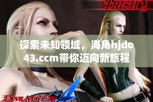 探索未知领域，海角hjdo43.ccm带你迈向新旅程