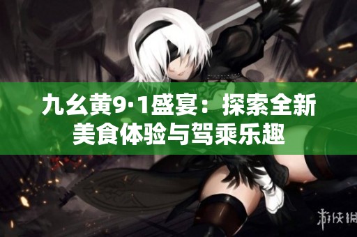 九幺黄9·1盛宴：探索全新美食体验与驾乘乐趣
