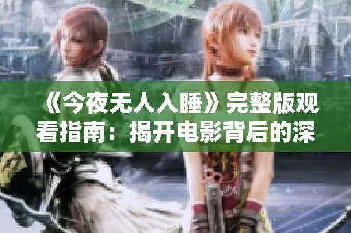 《今夜无人入睡》完整版观看指南：揭开电影背后的深层故事