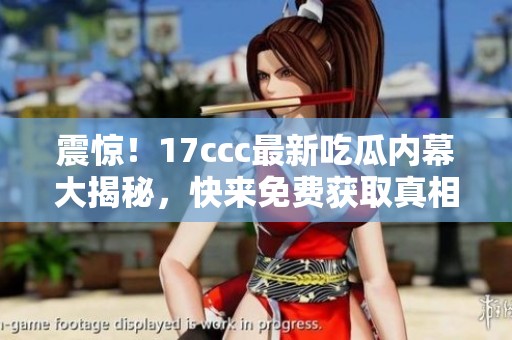 震惊！17ccc最新吃瓜内幕大揭秘，快来免费获取真相！