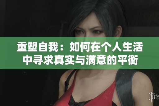 重塑自我：如何在个人生活中寻求真实与满意的平衡
