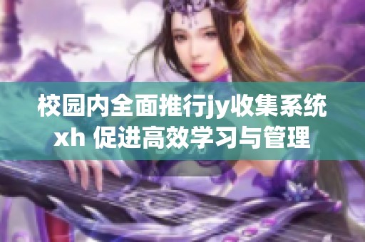 校园内全面推行jy收集系统xh 促进高效学习与管理