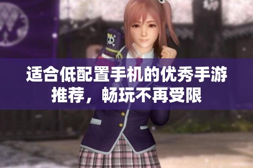 适合低配置手机的优秀手游推荐，畅玩不再受限