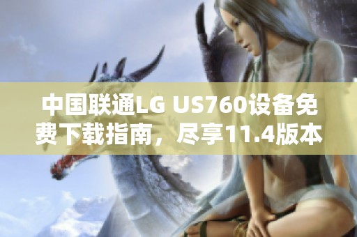 中国联通LG US760设备免费下载指南，尽享11.4版本魅力