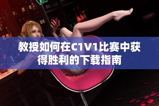 教授如何在C1V1比赛中获得胜利的下载指南