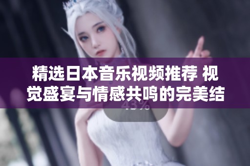 精选日本音乐视频推荐 视觉盛宴与情感共鸣的完美结合