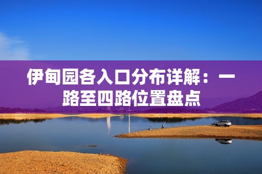 伊甸园各入口分布详解：一路至四路位置盘点