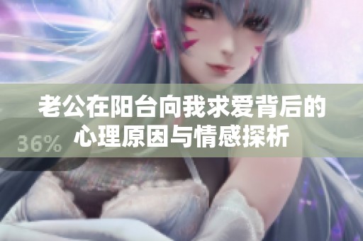 老公在阳台向我求爱背后的心理原因与情感探析
