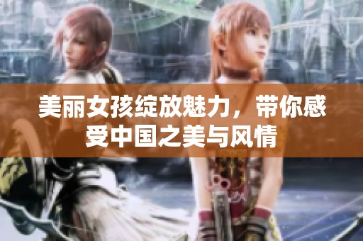 美丽女孩绽放魅力，带你感受中国之美与风情