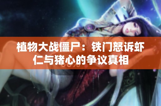 植物大战僵尸：铁门怒诉虾仁与猪心的争议真相