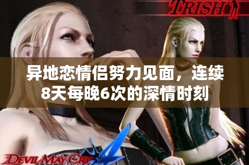 异地恋情侣努力见面，连续8天每晚6次的深情时刻