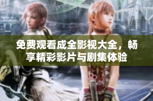 免费观看成全影视大全，畅享精彩影片与剧集体验