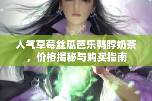 人气草莓丝瓜芭乐鸭脖奶茶，价格揭秘与购买指南
