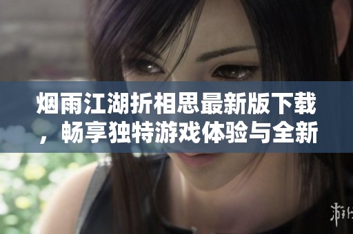 烟雨江湖折相思最新版下载，畅享独特游戏体验与全新玩法