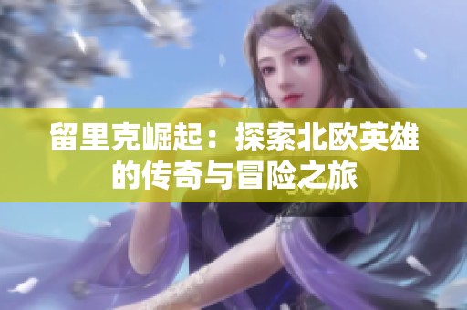 留里克崛起：探索北欧英雄的传奇与冒险之旅