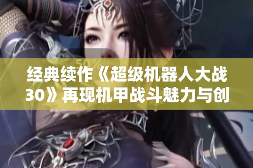 经典续作《超级机器人大战30》再现机甲战斗魅力与创新之旅