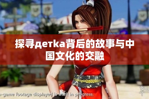 探寻детka背后的故事与中国文化的交融